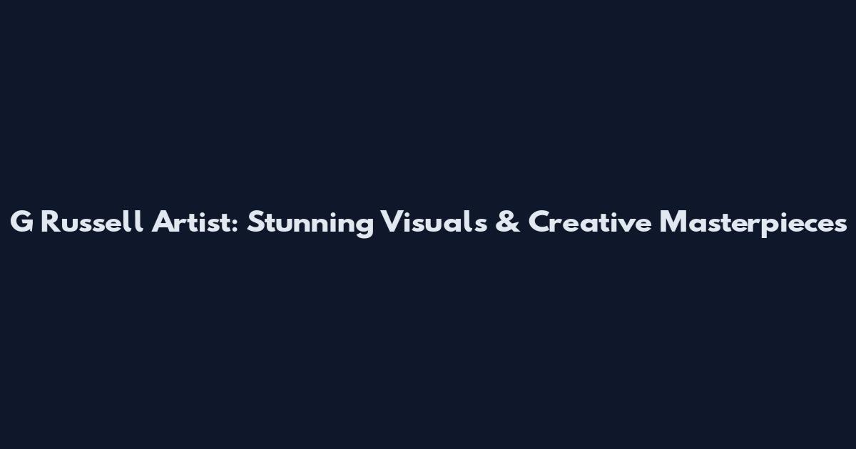 G Russell Artist: Stunning Visuals & Creative Masterpieces