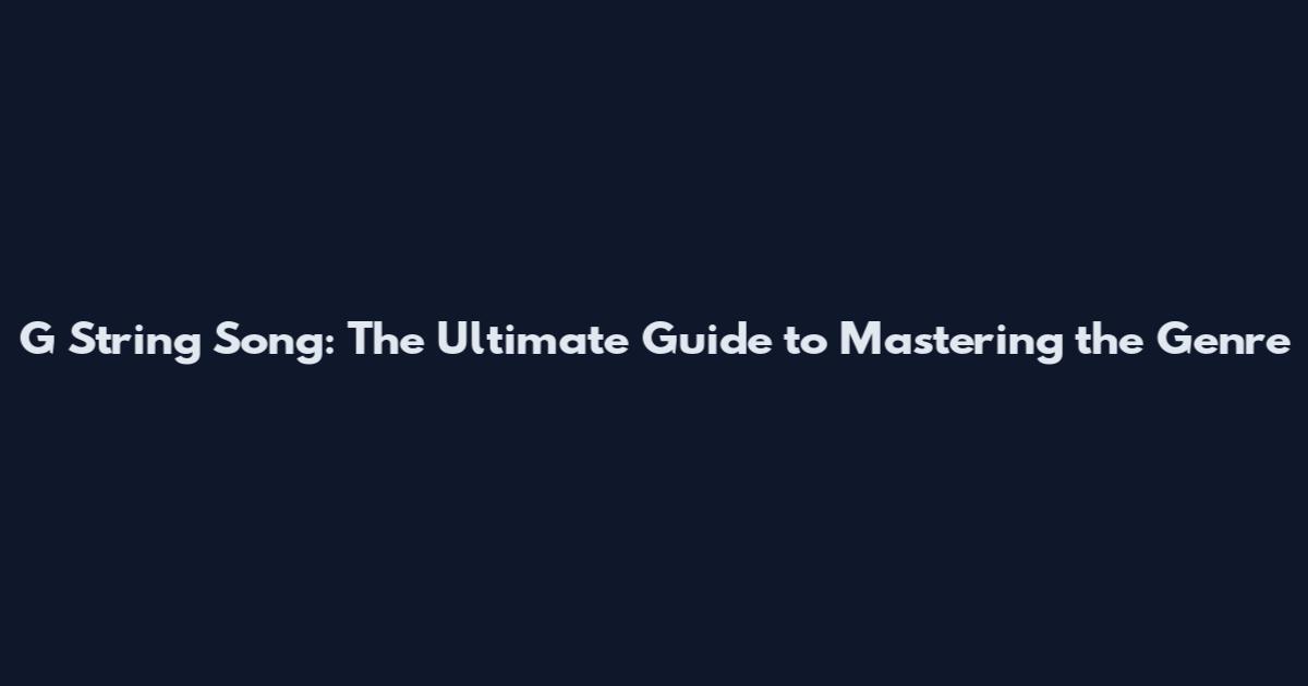 G String Song: The Ultimate Guide to Mastering the Genre