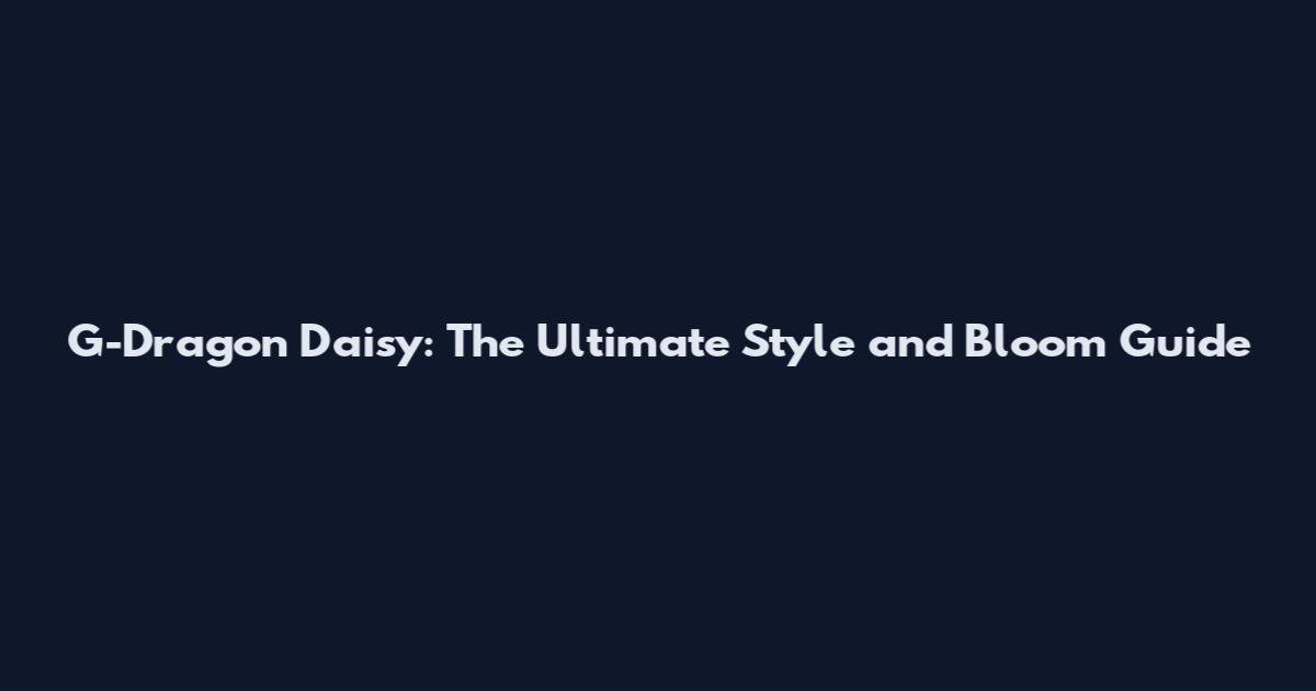 G-Dragon Daisy: The Ultimate Style and Bloom Guide