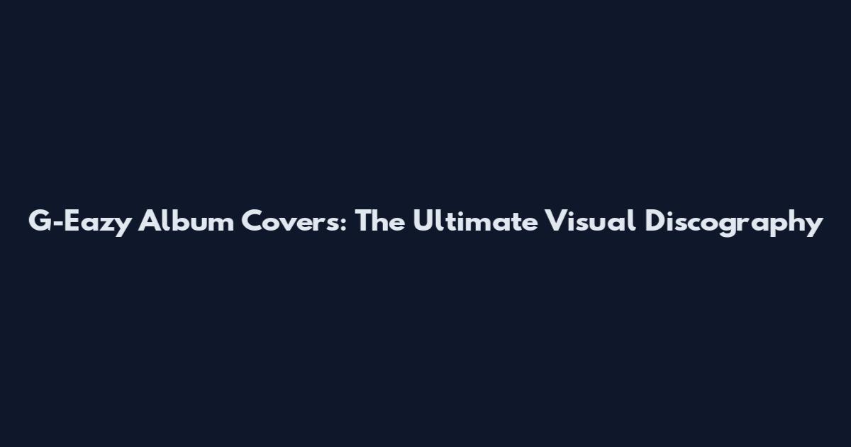 G-Eazy Album Covers: The Ultimate Visual Discography