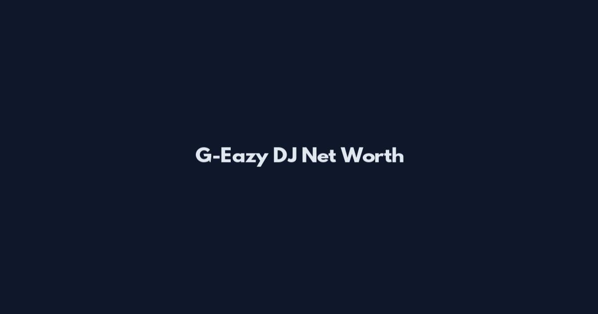 G-Eazy DJ Net Worth