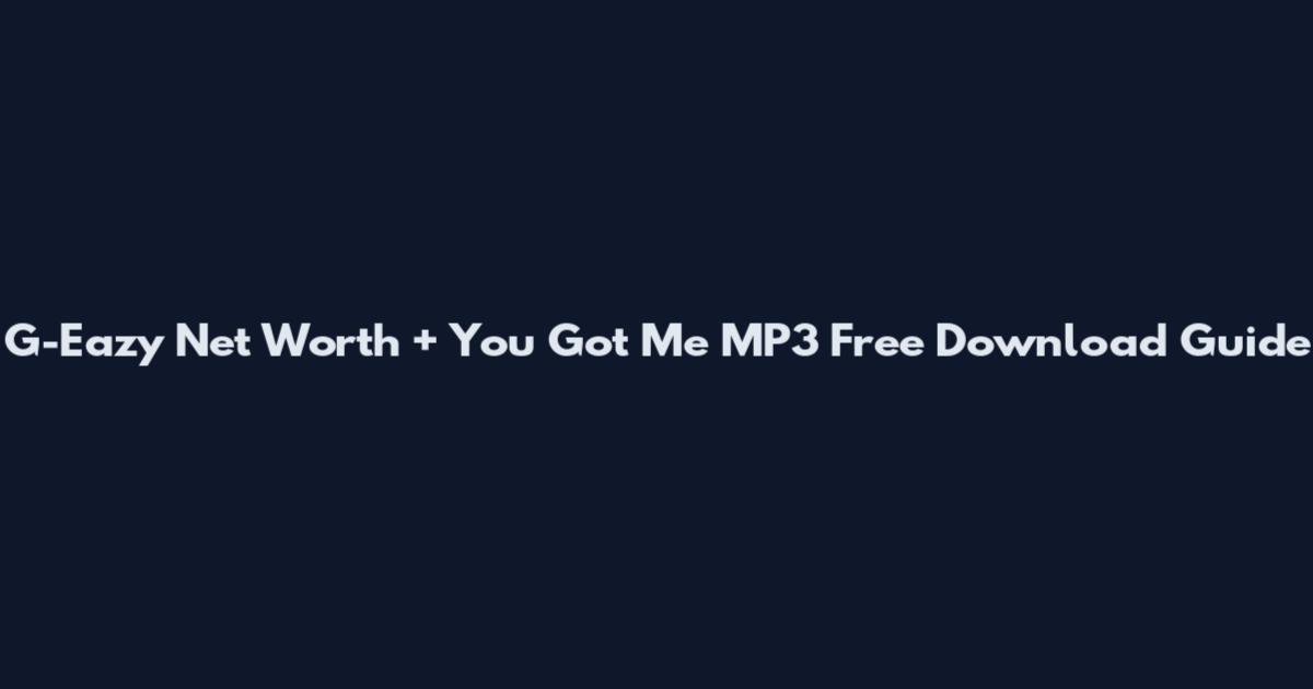 G-Eazy Net Worth + You Got Me MP3 Free Download Guide