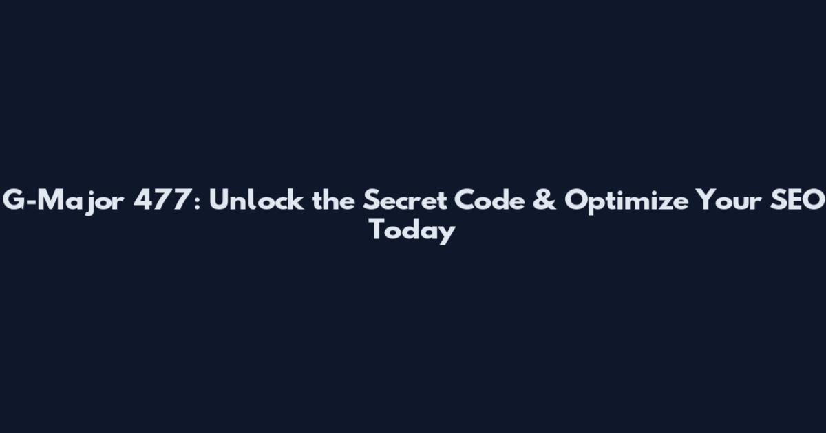 G-Major 477: Unlock the Secret Code & Optimize Your SEO Today