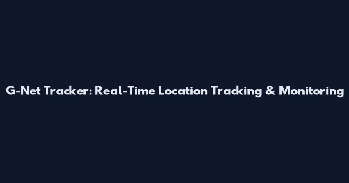 G-Net Tracker: Real-Time Location Tracking & Monitoring