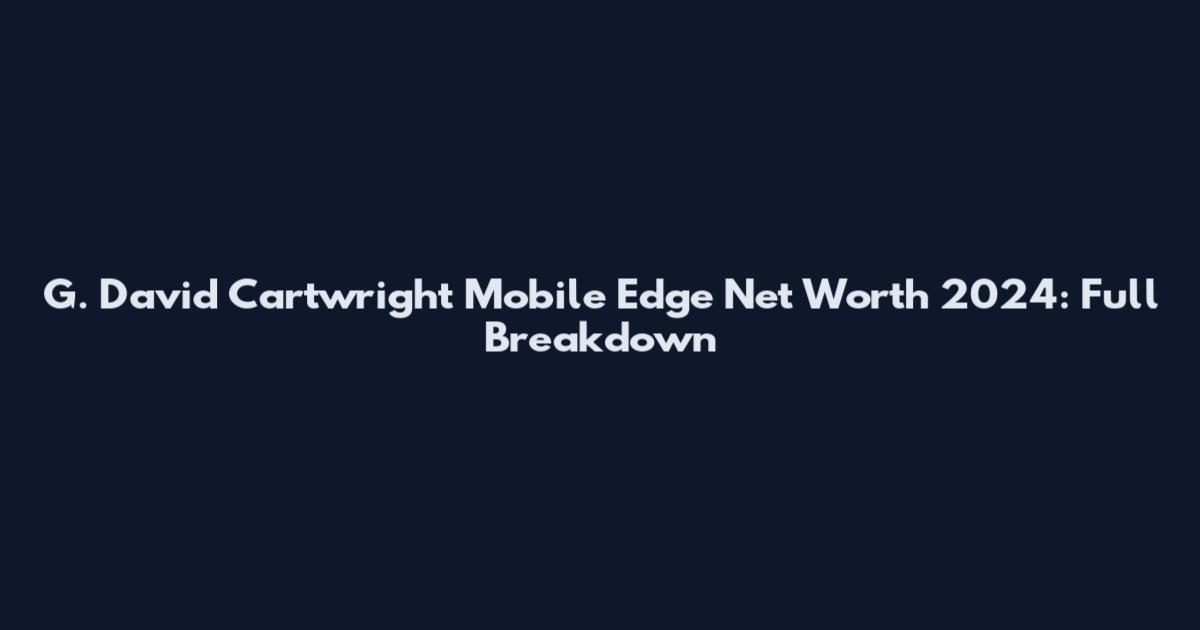 G. David Cartwright Mobile Edge Net Worth 2024: Full Breakdown
