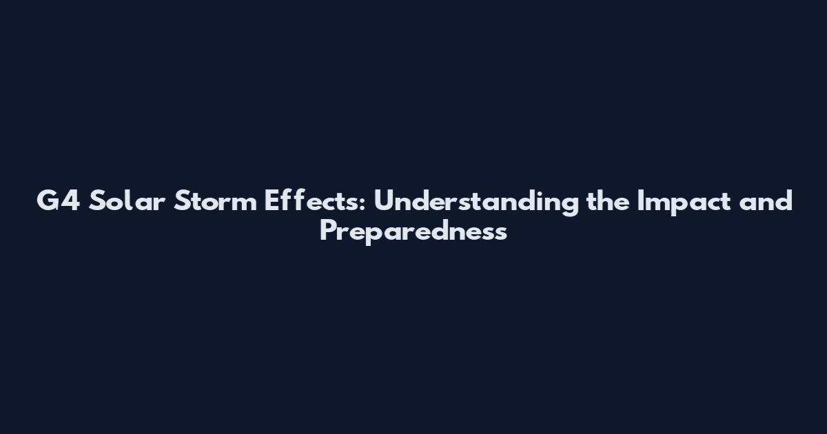 G4 Solar Storm Effects: Understanding the Impact and Preparedness
