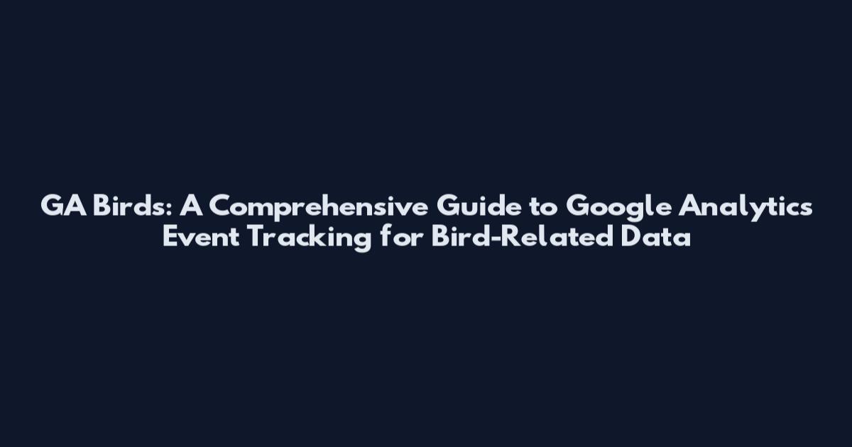 GA Birds: A Comprehensive Guide to Google Analytics Event Tracking for Bird-Related Data