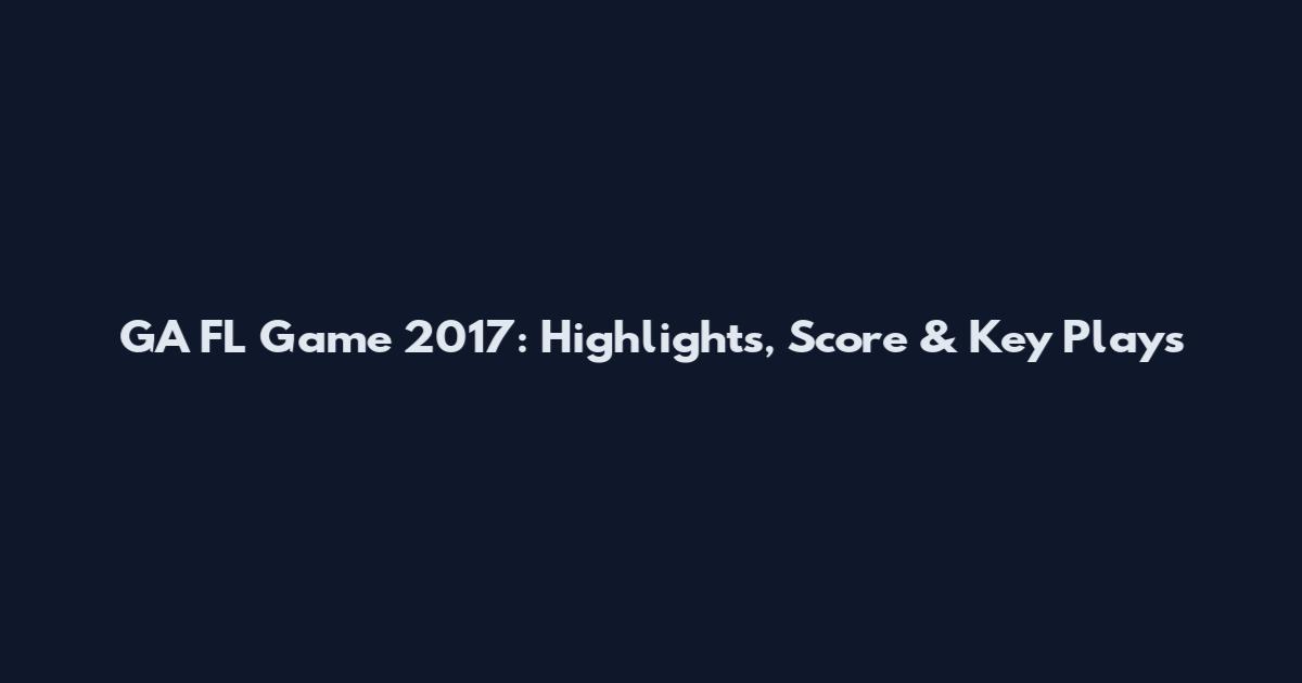 GA FL Game 2017: Highlights, Score & Key Plays