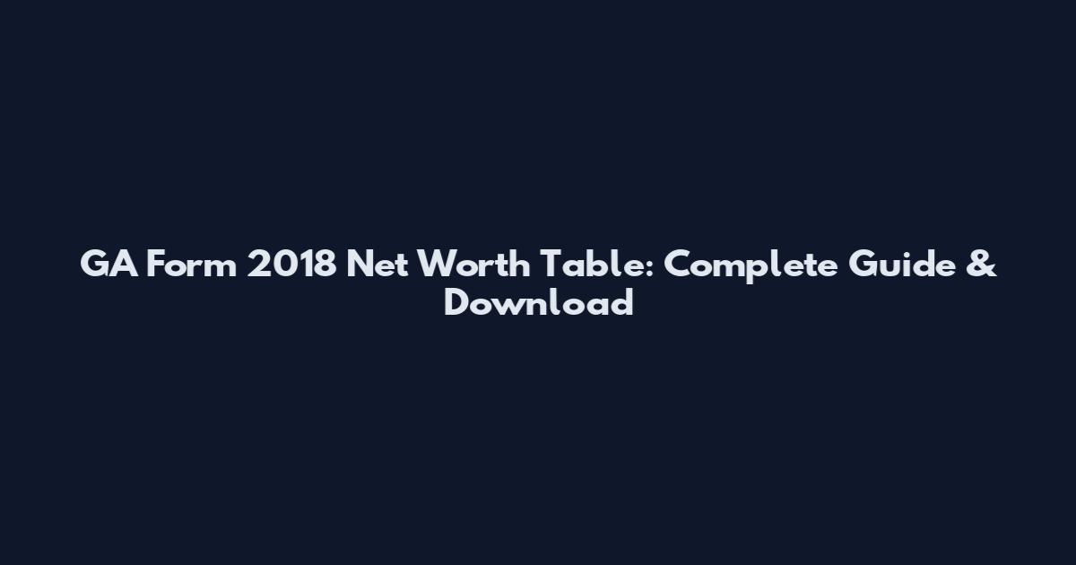 GA Form 2018 Net Worth Table: Complete Guide & Download