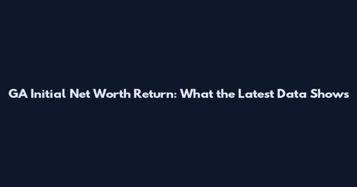 GA Initial Net Worth Return: What the Latest Data Shows