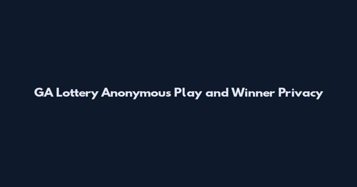 GA Lottery Anonymous Play and Winner Privacy