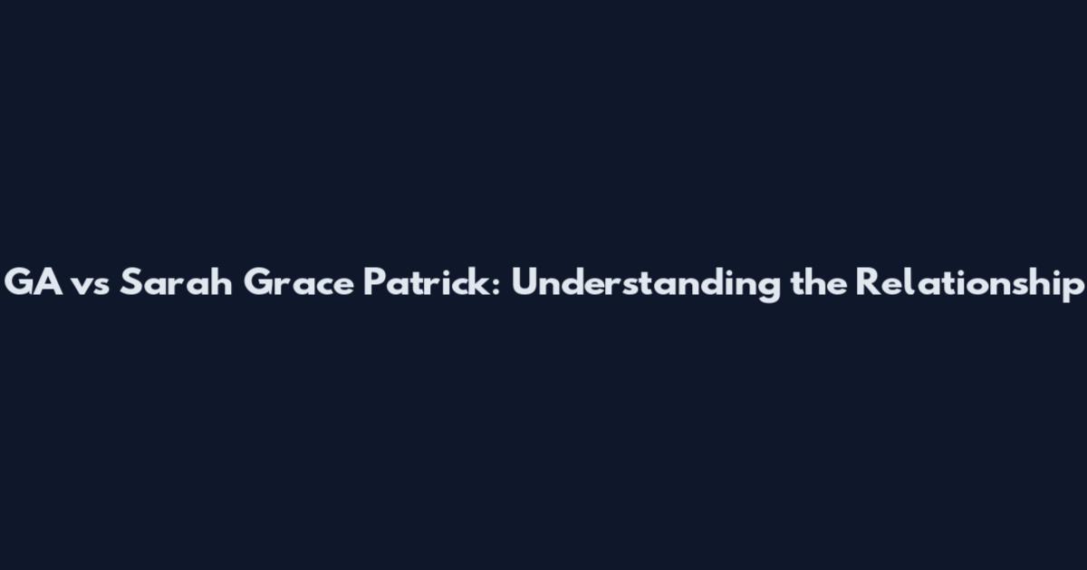 GA vs Sarah Grace Patrick: Understanding the Relationship
