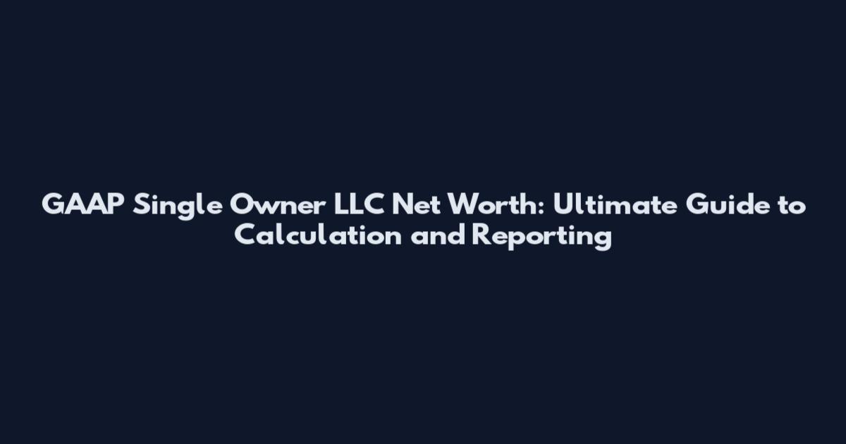 GAAP Single Owner LLC Net Worth: Ultimate Guide to Calculation and Reporting