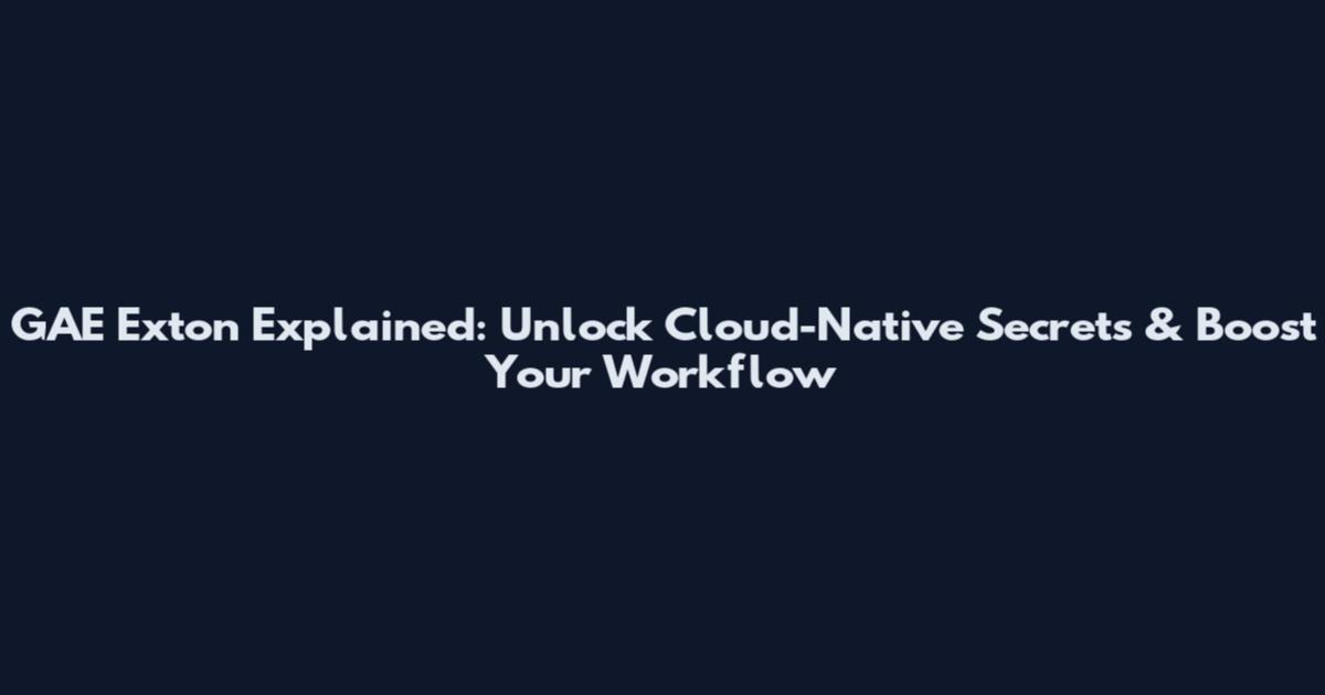 GAE Exton Explained: Unlock Cloud-Native Secrets & Boost Your Workflow