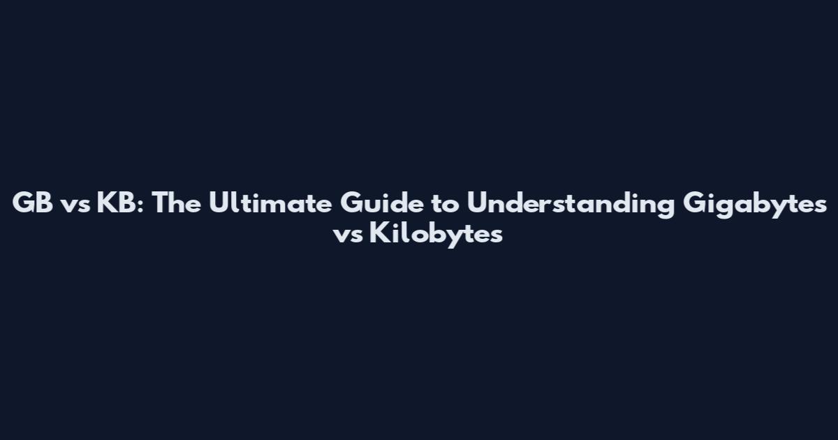 GB vs KB: The Ultimate Guide to Understanding Gigabytes vs Kilobytes