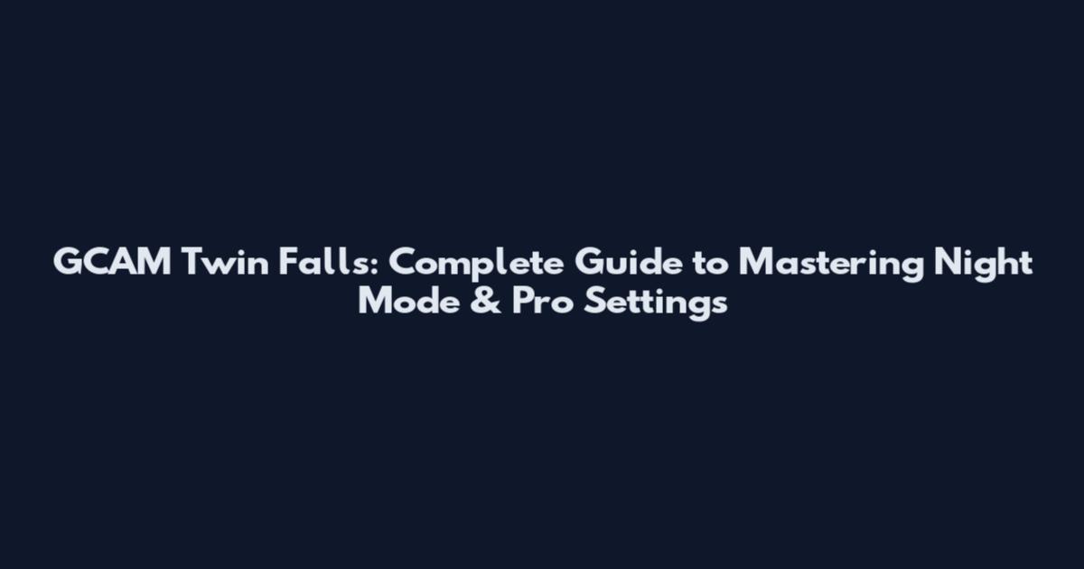 GCAM Twin Falls: Complete Guide to Mastering Night Mode & Pro Settings