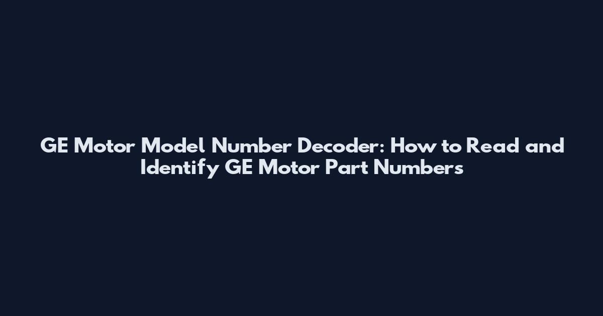 GE Motor Model Number Decoder: How to Read and Identify GE Motor Part Numbers