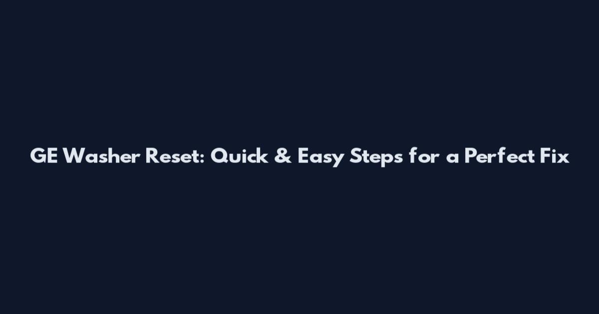 GE Washer Reset: Quick & Easy Steps for a Perfect Fix