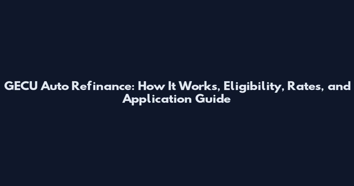 GECU Auto Refinance: How It Works, Eligibility, Rates, and Application Guide