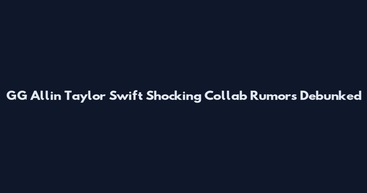 GG Allin Taylor Swift Shocking Collab Rumors Debunked
