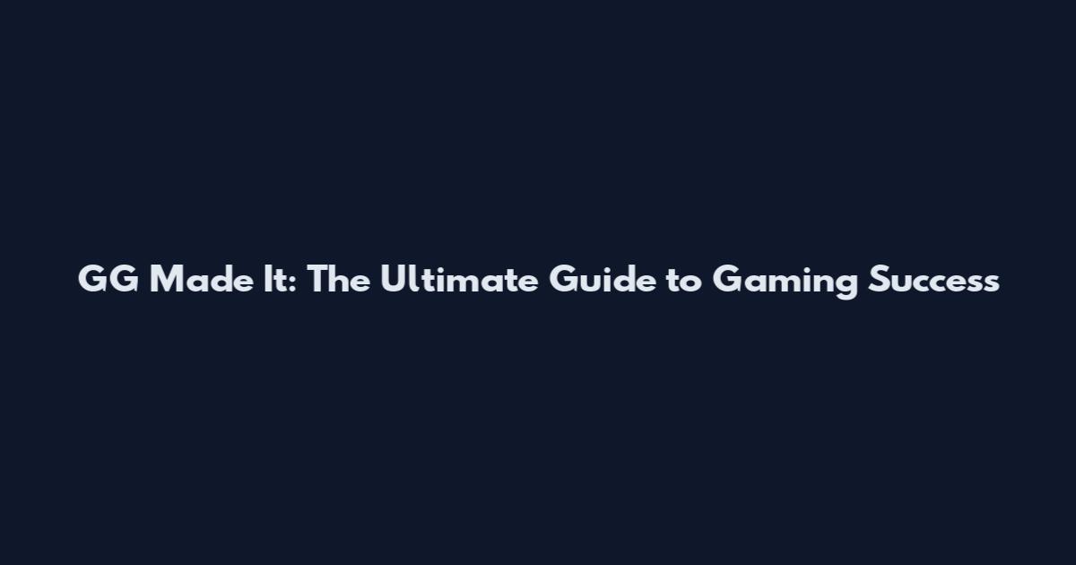 GG Made It: The Ultimate Guide to Gaming Success