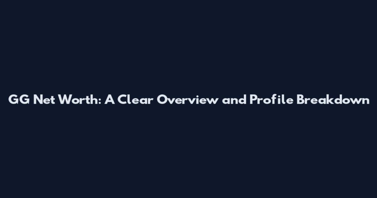 GG Net Worth: A Clear Overview and Profile Breakdown