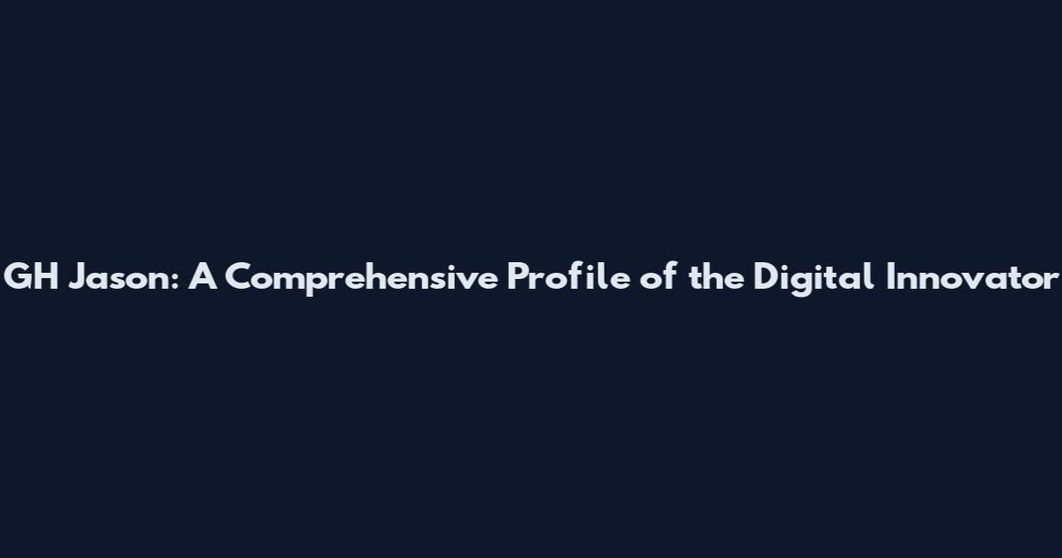 GH Jason: A Comprehensive Profile of the Digital Innovator