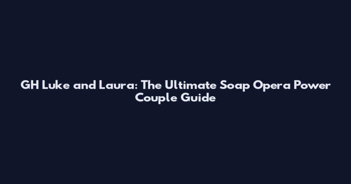 GH Luke and Laura: The Ultimate Soap Opera Power Couple Guide