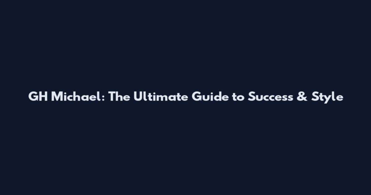 GH Michael: The Ultimate Guide to Success & Style