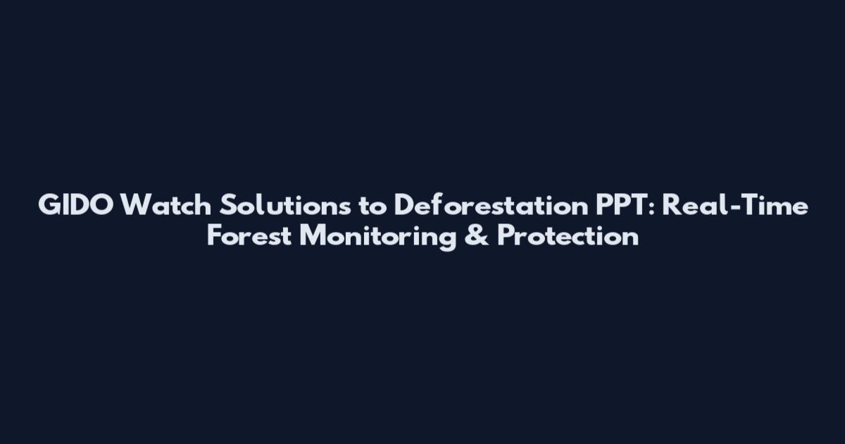 GIDO Watch Solutions to Deforestation PPT: Real-Time Forest Monitoring & Protection