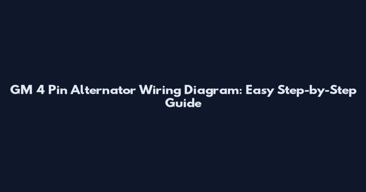 GM 4 Pin Alternator Wiring Diagram: Easy Step-by-Step Guide