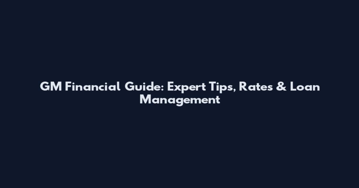 GM Financial Guide: Expert Tips, Rates & Loan Management