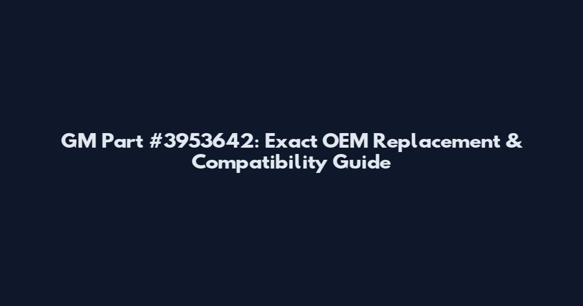 GM Part #3953642: Exact OEM Replacement & Compatibility Guide