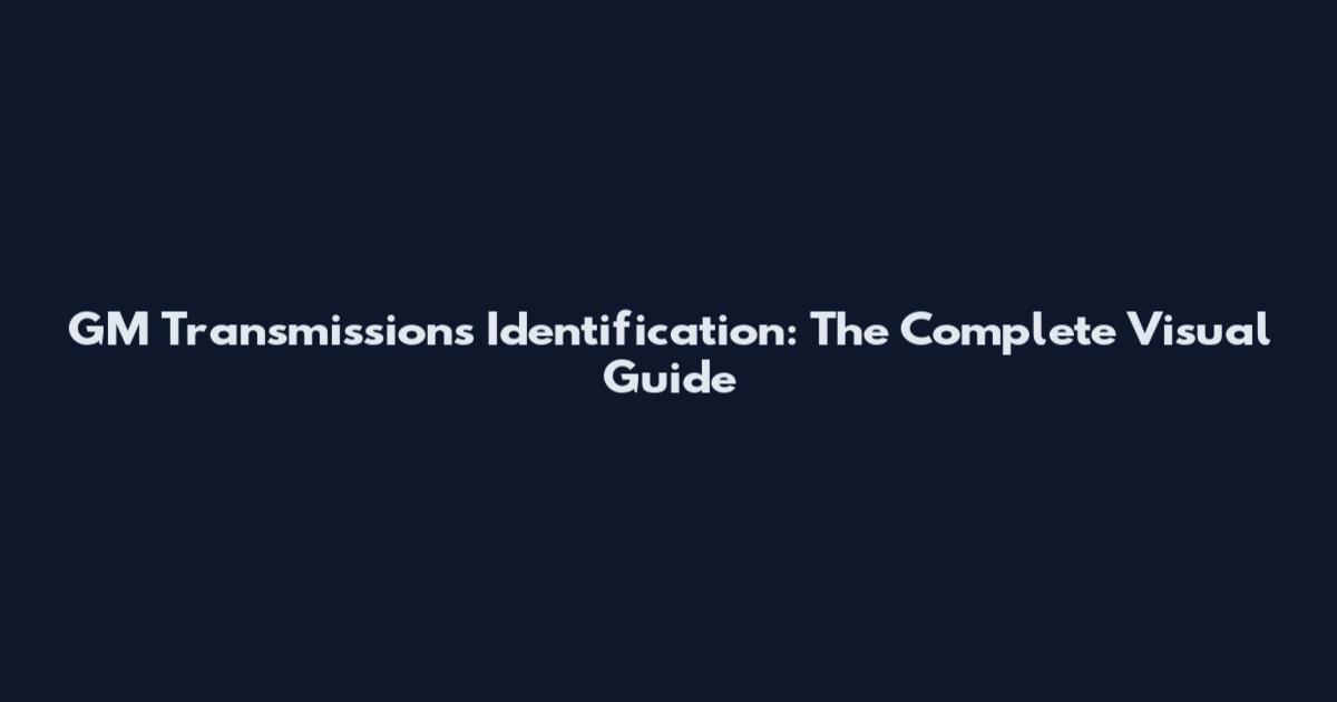 GM Transmissions Identification: The Complete Visual Guide