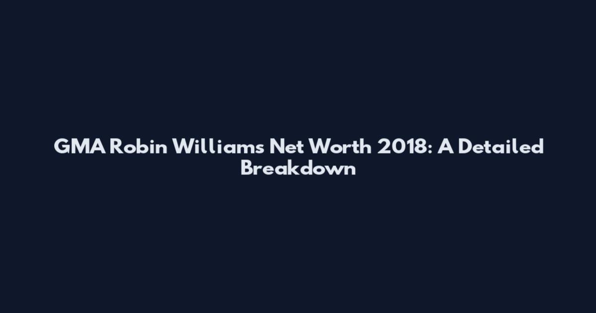 GMA Robin Williams Net Worth 2018: A Detailed Breakdown