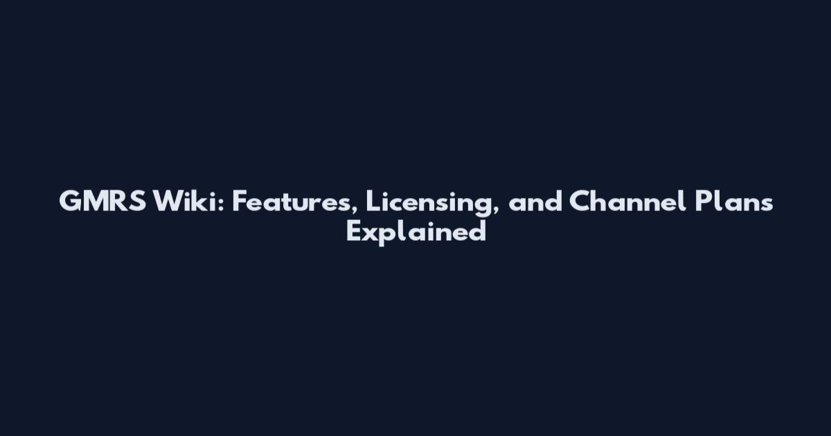 GMRS Wiki: Features, Licensing, and Channel Plans Explained
