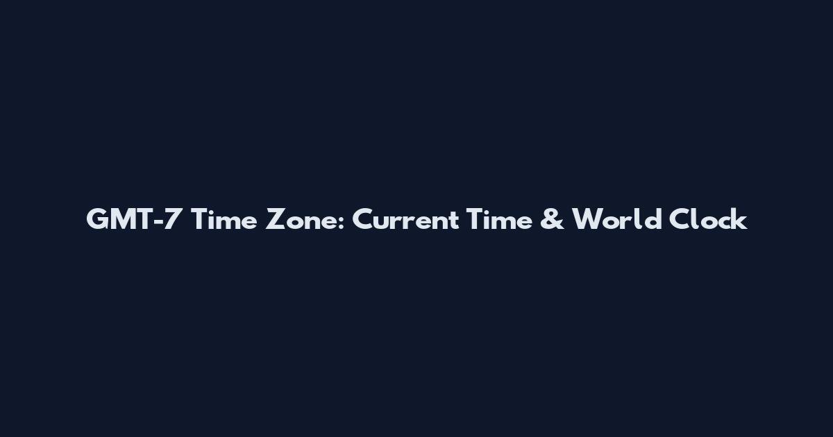 GMT-7 Time Zone: Current Time & World Clock