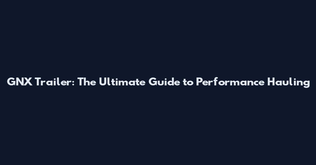 GNX Trailer: The Ultimate Guide to Performance Hauling