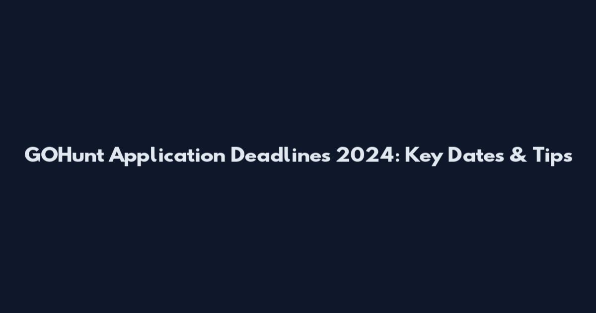 GOHunt Application Deadlines 2024: Key Dates & Tips