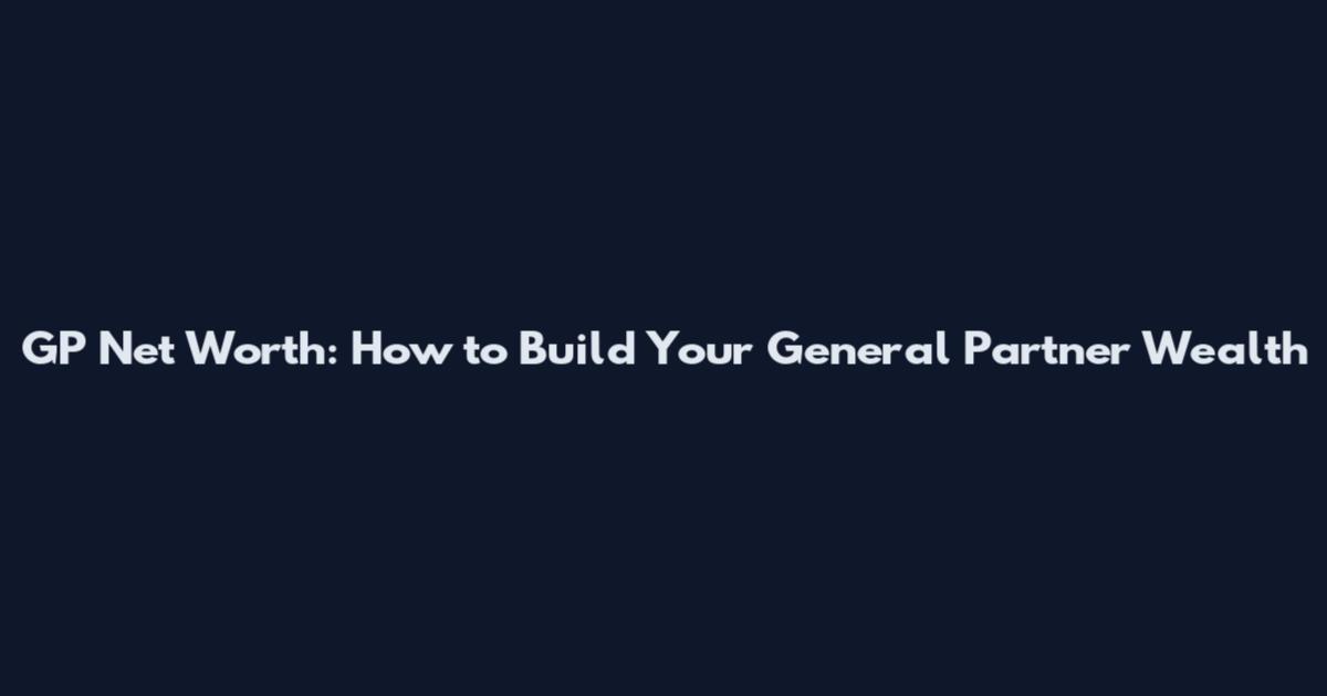 GP Net Worth: How to Build Your General Partner Wealth