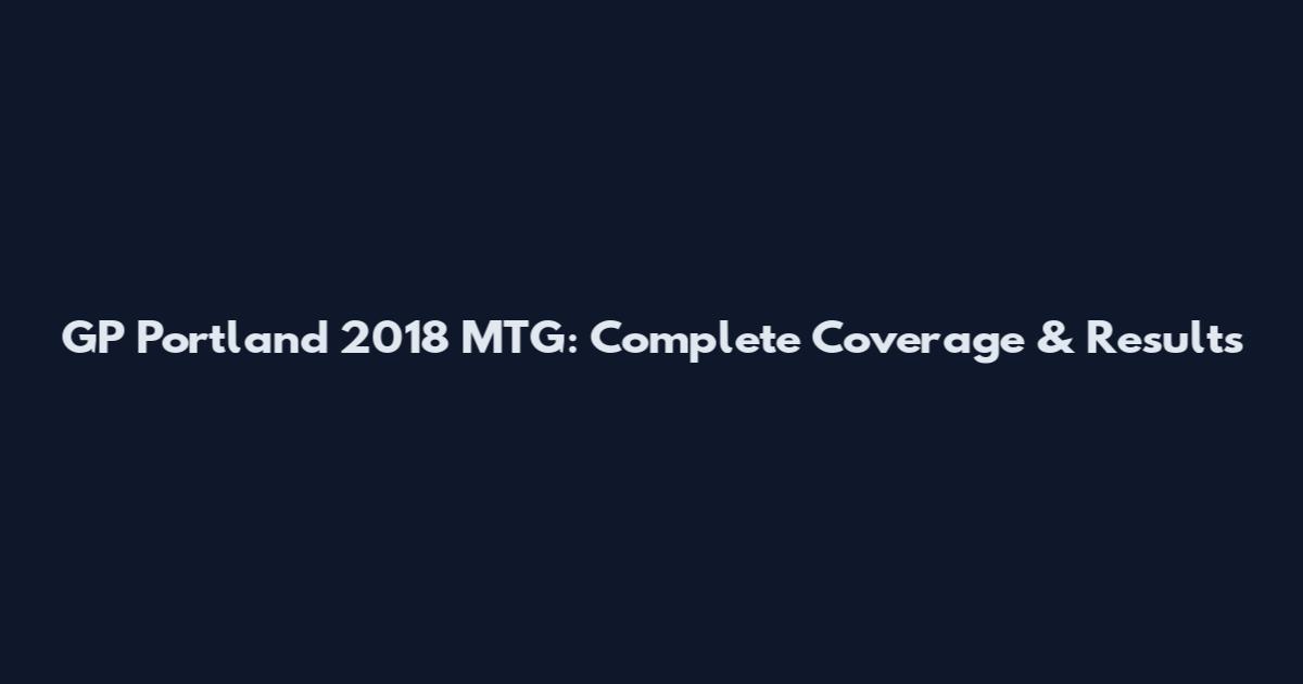 GP Portland 2018 MTG: Complete Coverage & Results