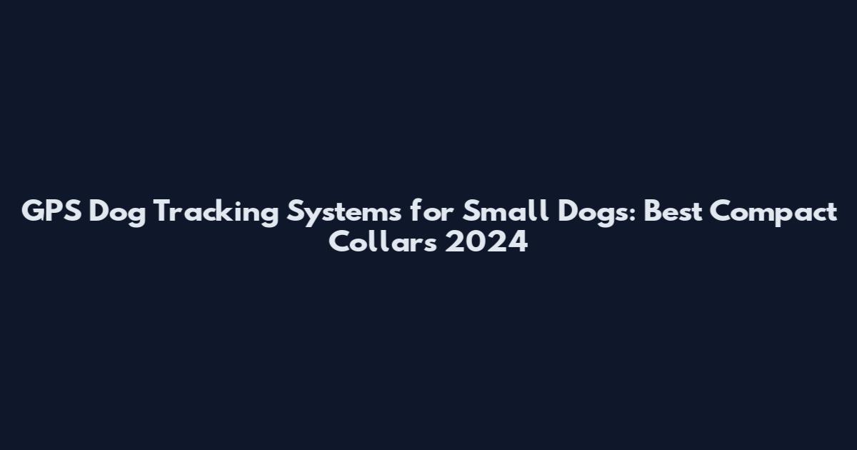 GPS Dog Tracking Systems for Small Dogs: Best Compact Collars 2024