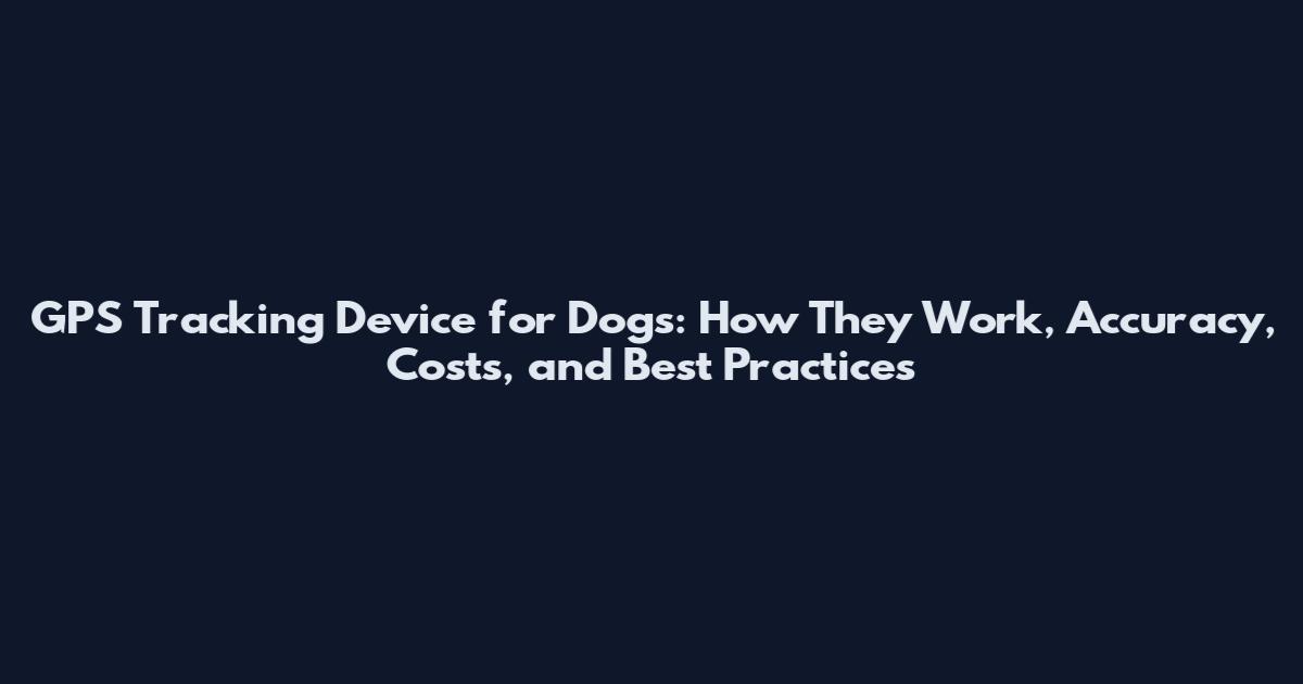 GPS Tracking Device for Dogs: How They Work, Accuracy, Costs, and Best Practices