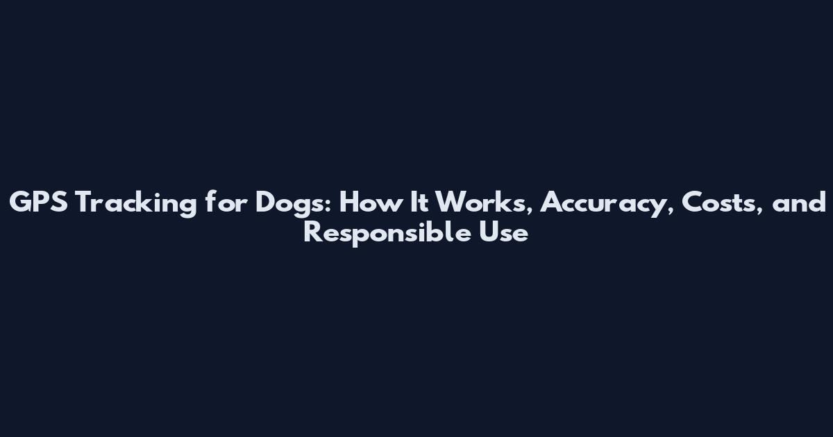 GPS Tracking for Dogs: How It Works, Accuracy, Costs, and Responsible Use