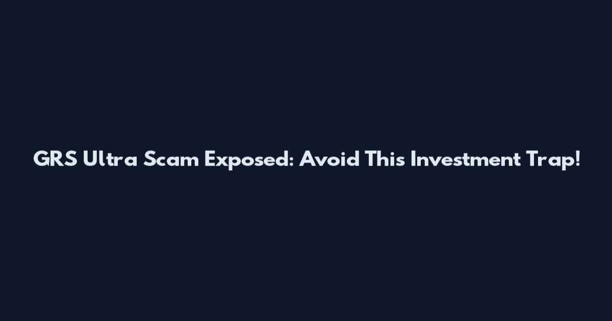 GRS Ultra Scam Exposed: Avoid This Investment Trap!