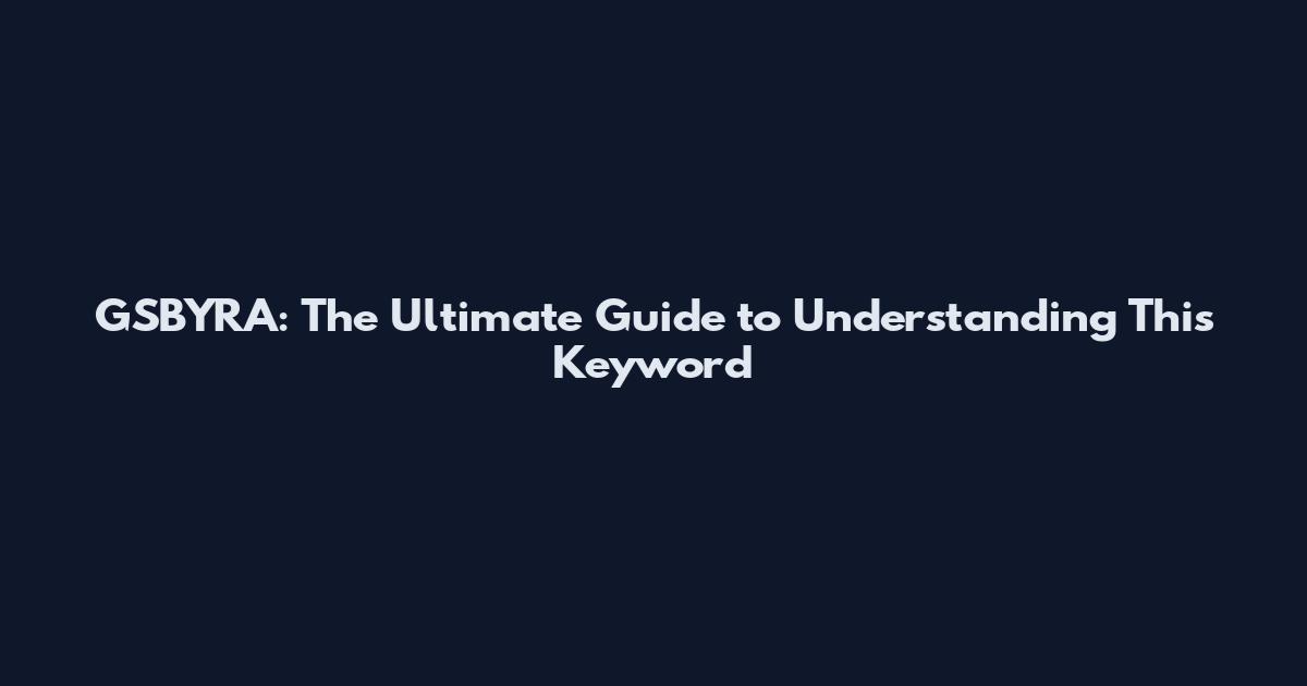 GSBYRA: The Ultimate Guide to Understanding This Keyword