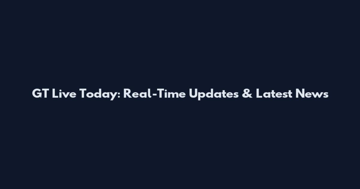 GT Live Today: Real-Time Updates & Latest News