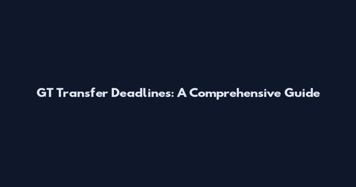 GT Transfer Deadlines: A Comprehensive Guide