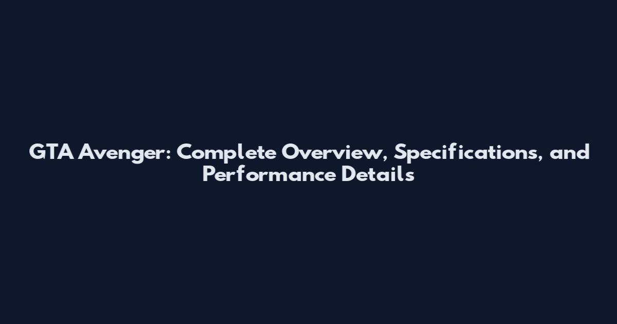 GTA Avenger: Complete Overview, Specifications, and Performance Details