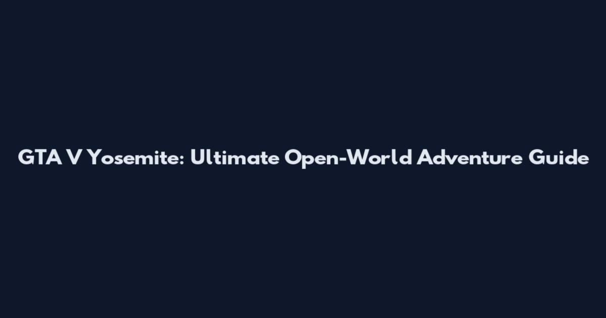 GTA V Yosemite: Ultimate Open-World Adventure Guide
